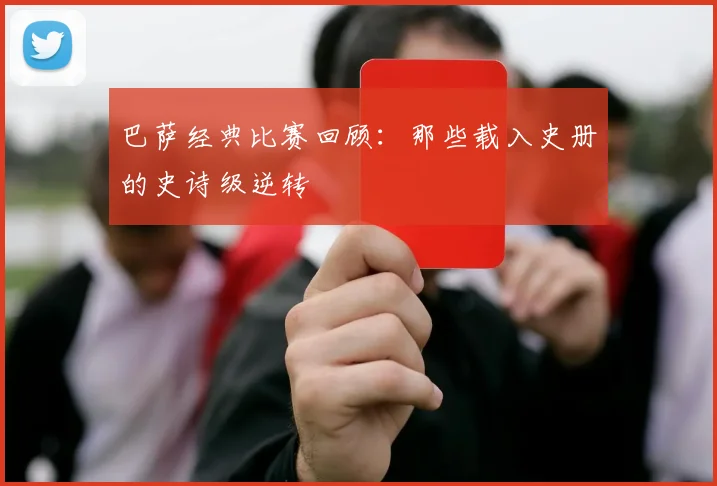 巴萨经典比赛回顾:那些载入史册的史诗级逆转