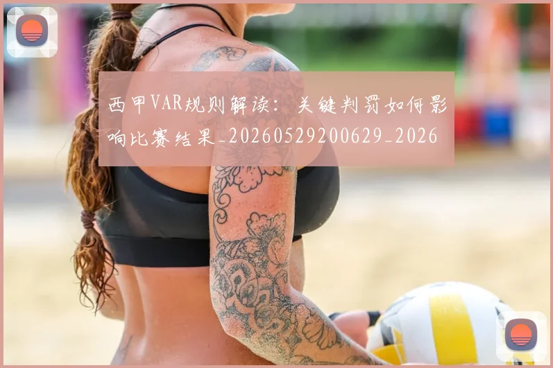 西甲VAR规则解读：关键判罚如何影响比赛结果_20260529200629_20260610170150
