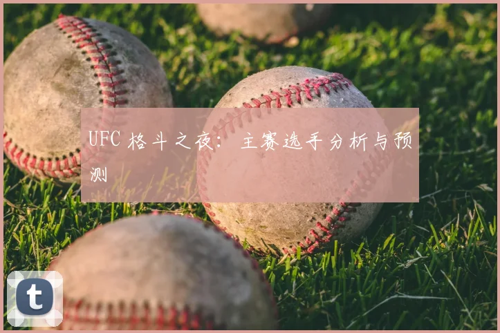 UFC 格斗之夜：主赛选手分析与预测