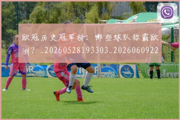 欧冠历史冠军榜：哪些球队称霸欧洲？_20260528193303_20260609224539