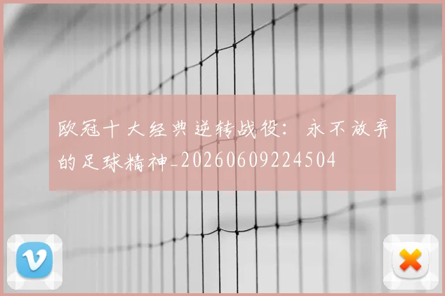 欧冠十大经典逆转战役：永不放弃的足球精神_20260609224504