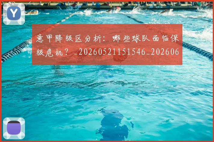 意甲降级区分析:哪些球队面临保级危机?_20260521151546_20260609200028