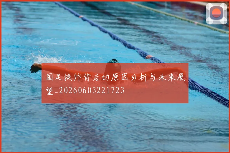 国足换帅背后的原因分析与未来展望_20260603221723