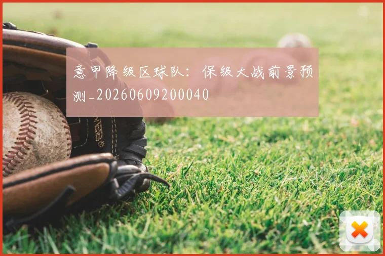 意甲降级区球队:保级大战前景预测_20260609200040